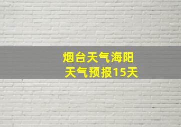 烟台天气海阳天气预报15天