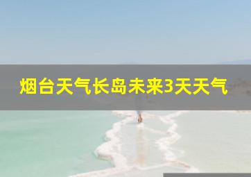 烟台天气长岛未来3天天气