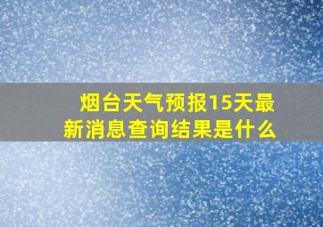 烟台天气预报15天最新消息查询结果是什么