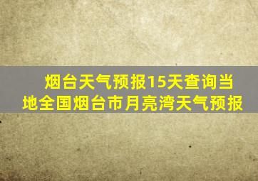 烟台天气预报15天查询当地全国烟台市月亮湾天气预报