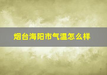 烟台海阳市气温怎么样