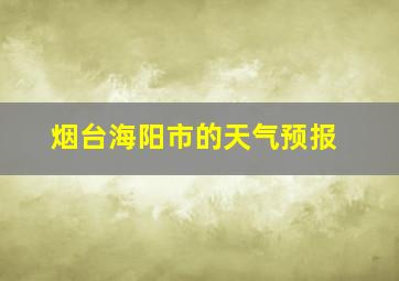 烟台海阳市的天气预报