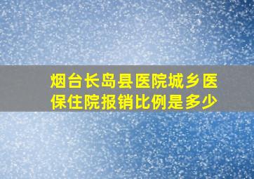 烟台长岛县医院城乡医保住院报销比例是多少