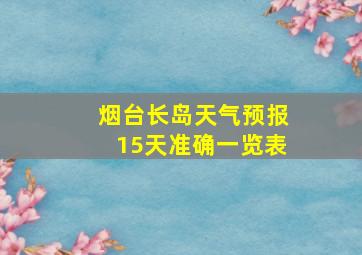 烟台长岛天气预报15天准确一览表