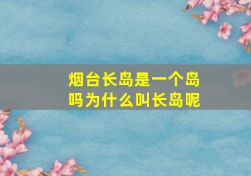 烟台长岛是一个岛吗为什么叫长岛呢