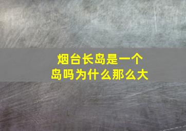 烟台长岛是一个岛吗为什么那么大