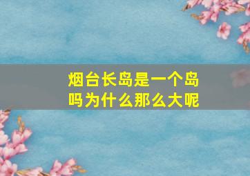 烟台长岛是一个岛吗为什么那么大呢