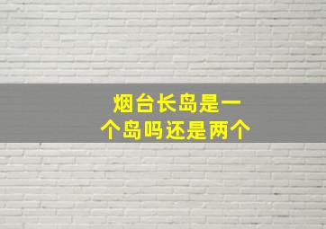 烟台长岛是一个岛吗还是两个