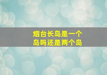 烟台长岛是一个岛吗还是两个岛