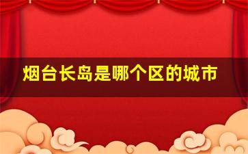 烟台长岛是哪个区的城市