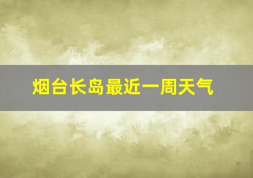 烟台长岛最近一周天气