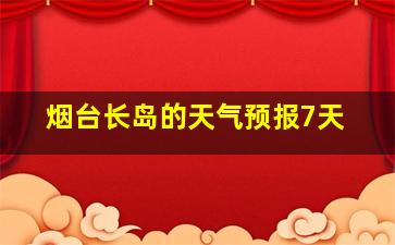 烟台长岛的天气预报7天