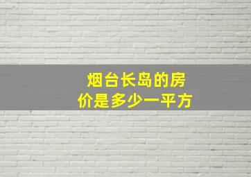 烟台长岛的房价是多少一平方