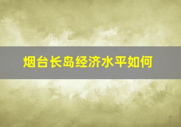 烟台长岛经济水平如何