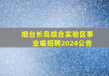 烟台长岛综合实验区事业编招聘2024公告