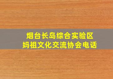 烟台长岛综合实验区妈祖文化交流协会电话