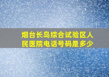 烟台长岛综合试验区人民医院电话号码是多少