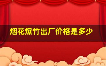 烟花爆竹出厂价格是多少