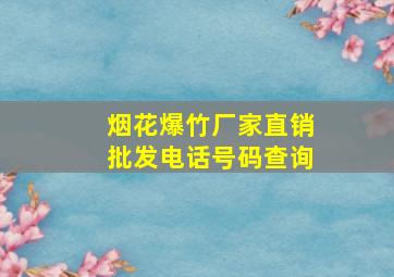 烟花爆竹厂家直销批发电话号码查询