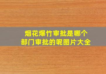 烟花爆竹审批是哪个部门审批的呢图片大全