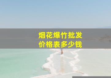 烟花爆竹批发价格表多少钱