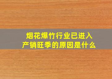 烟花爆竹行业已进入产销旺季的原因是什么