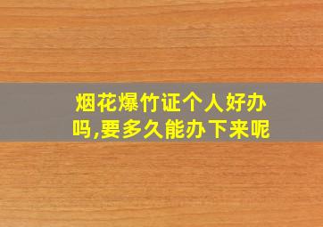 烟花爆竹证个人好办吗,要多久能办下来呢