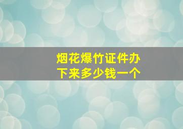 烟花爆竹证件办下来多少钱一个