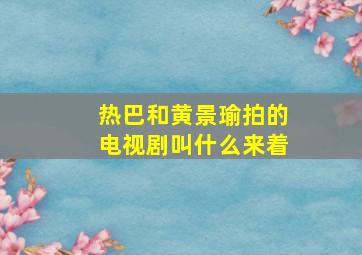 热巴和黄景瑜拍的电视剧叫什么来着