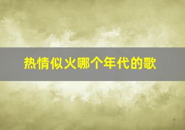 热情似火哪个年代的歌