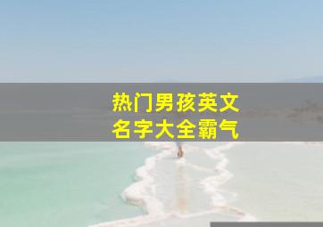 热门男孩英文名字大全霸气