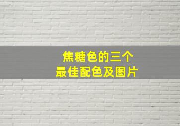 焦糖色的三个最佳配色及图片