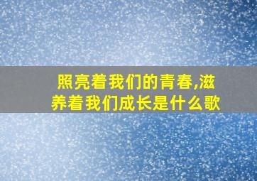 照亮着我们的青春,滋养着我们成长是什么歌