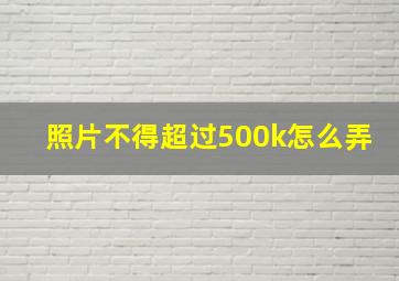 照片不得超过500k怎么弄