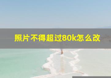 照片不得超过80k怎么改