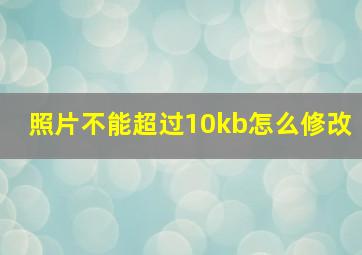 照片不能超过10kb怎么修改