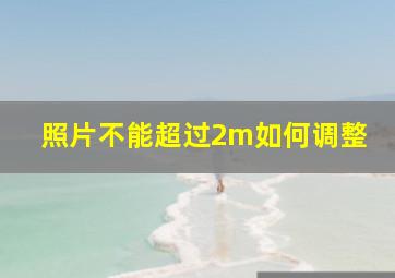 照片不能超过2m如何调整