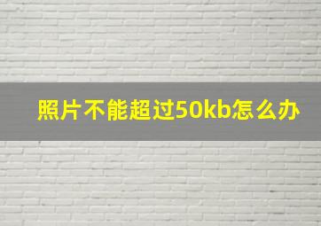 照片不能超过50kb怎么办