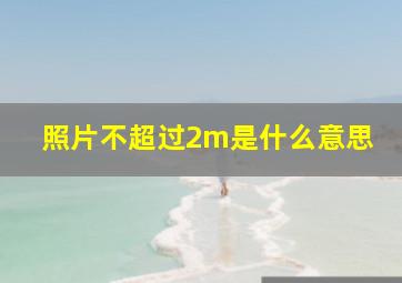 照片不超过2m是什么意思