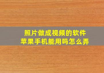 照片做成视频的软件苹果手机能用吗怎么弄