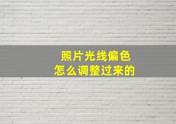 照片光线偏色怎么调整过来的