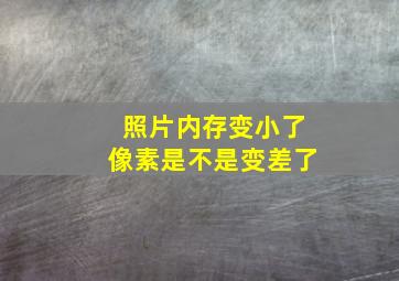 照片内存变小了像素是不是变差了