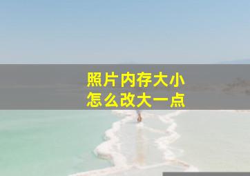 照片内存大小怎么改大一点