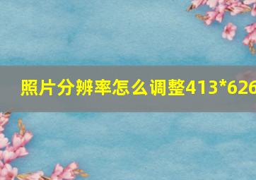 照片分辨率怎么调整413*626