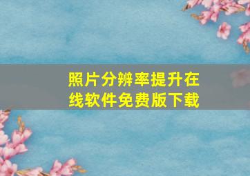 照片分辨率提升在线软件免费版下载