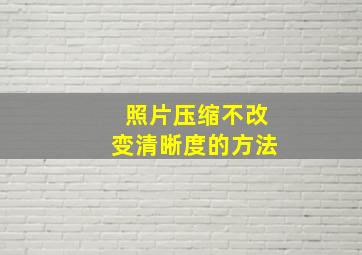 照片压缩不改变清晰度的方法