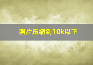 照片压缩到10k以下