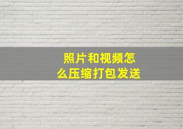 照片和视频怎么压缩打包发送