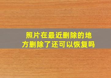 照片在最近删除的地方删除了还可以恢复吗