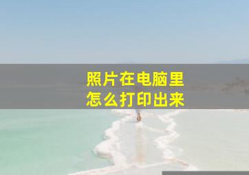 照片在电脑里怎么打印出来